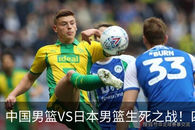 中国男篮VS日本男篮生死之战！四大利好助力男篮，警惕潜在隐患