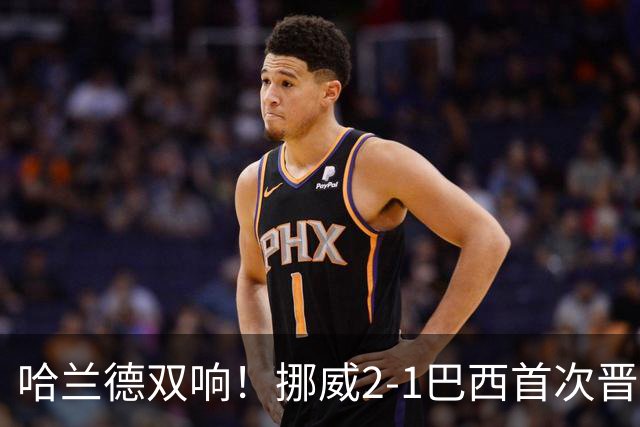 哈兰德双响！挪威2-1巴西首次晋级八强