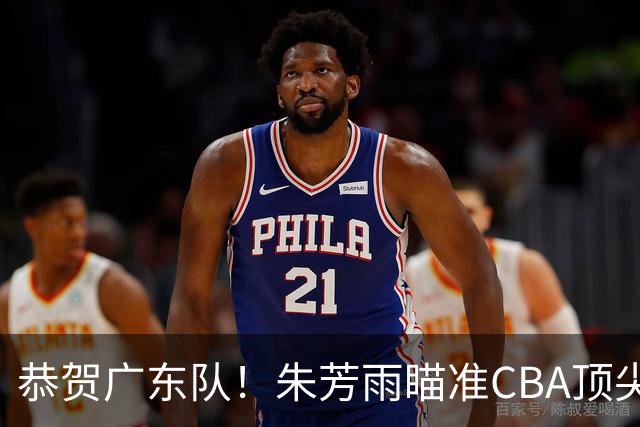 恭贺广东队！朱芳雨瞄准CBA顶尖外教，目标总决赛！