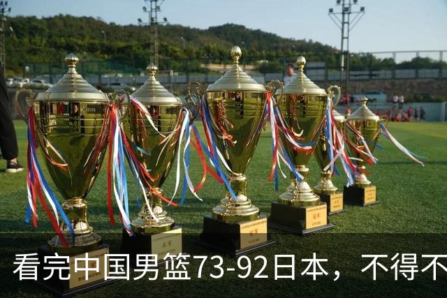 看完中国男篮73-92日本，不得不承认4事实，胡金秋贺希宁越打越好