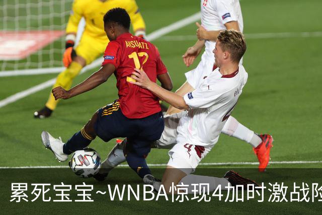 累死宝宝~WNBA惊现4加时激战险些5加时 神秘人两次4加时全部赢球